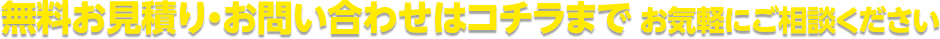 無料お見積り・お問い合わせはコチラまで お気軽にご相談ください